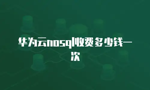 华为云nosql收费多少钱一次