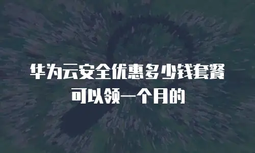 华为云安全优惠多少钱套餐可以领一个月的