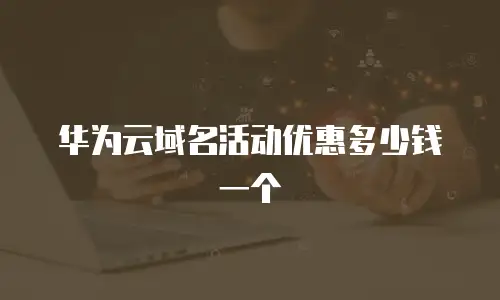 华为云域名活动优惠多少钱一个