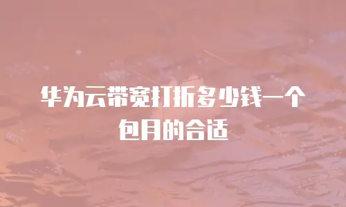 华为云带宽打折多少钱一个包月的合适