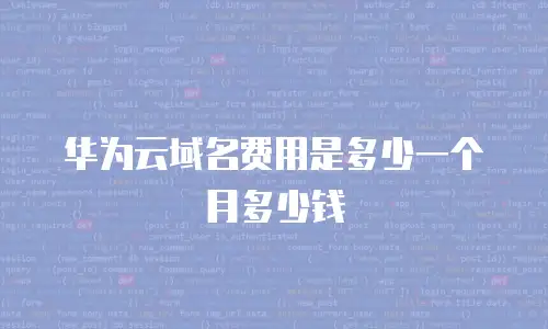 华为云域名费用是多少一个月多少钱
