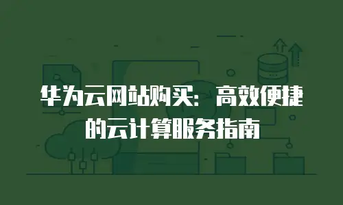 华为云网站购买：高效便捷的云计算服务指南