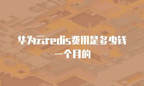 华为云redis费用是多少钱一个月的