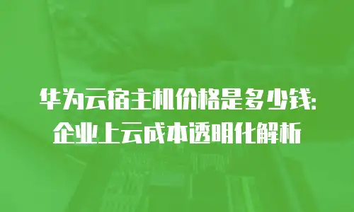 华为云宿主机价格是多少钱：企业上云成本透明化解析