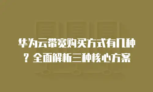 华为云带宽购买方式有几种？全面解析三种核心方案