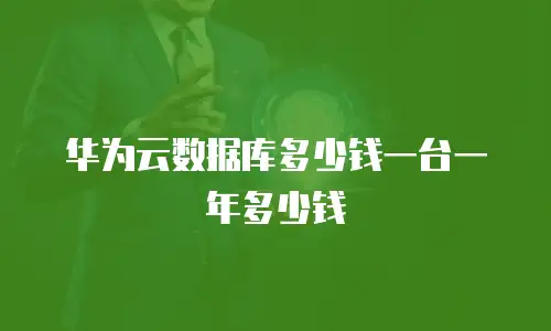华为云数据库多少钱一台一年多少钱