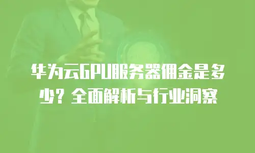 华为云GPU服务器佣金是多少？全面解析与行业洞察