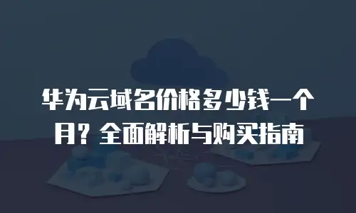 华为云域名价格多少钱一个月？全面解析与购买指南
