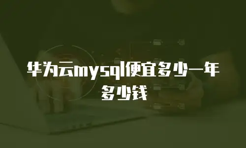 华为云mysql便宜多少一年多少钱