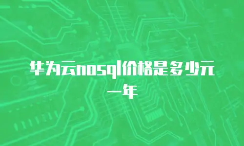 华为云nosql价格是多少元一年
