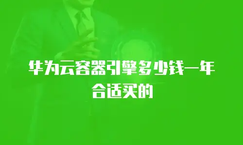 华为云容器引擎多少钱一年合适买的