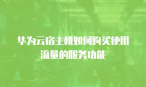 华为云宿主机如何购买使用流量的服务功能