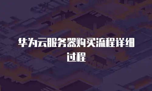 华为云服务器购买流程详细过程