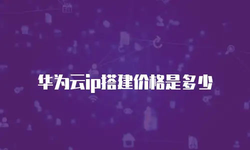 华为云ip搭建价格是多少