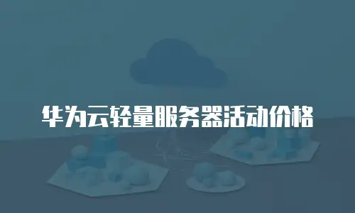 华为云轻量服务器活动价格