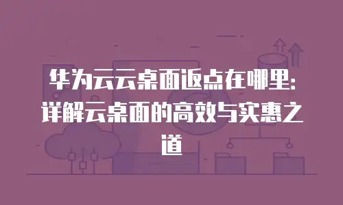 华为云云桌面返点在哪里：详解云桌面的高效与实惠之道