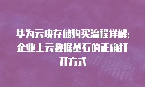 华为云块存储购买流程详解：企业上云数据基石的正确打开方式