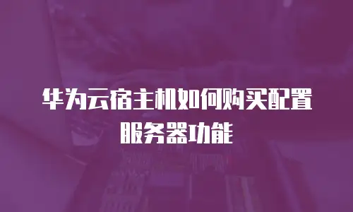 华为云宿主机如何购买配置服务器功能