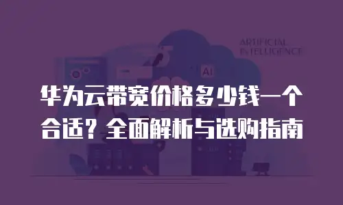 华为云带宽价格多少钱一个合适？全面解析与选购指南