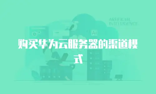 购买华为云服务器的渠道模式