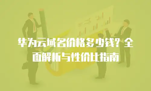 华为云域名价格多少钱？全面解析与性价比指南