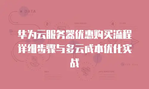 华为云服务器优惠购买流程详细步骤与多云成本优化实战
