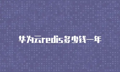 华为云redis多少钱一年