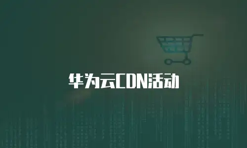 华为云CDN活动