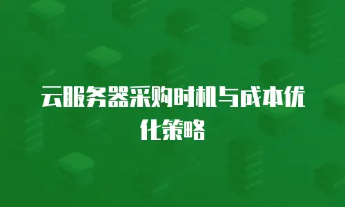 云服务器采购时机与成本优化策略
