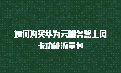 如何购买华为云服务器上网卡功能流量包