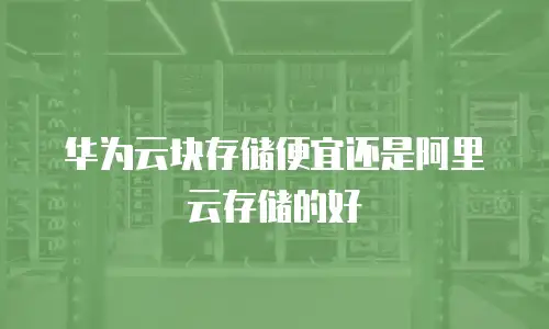 华为云块存储便宜还是阿里云存储的好
