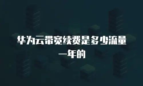 华为云带宽续费是多少流量一年的