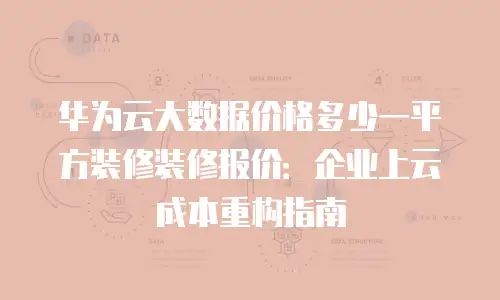 华为云大数据价格多少一平方装修装修报价：企业上云成本重构指南