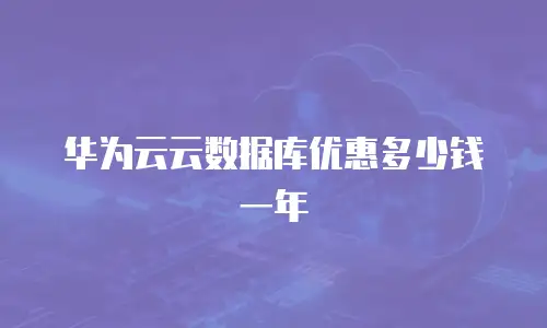 华为云云数据库优惠多少钱一年