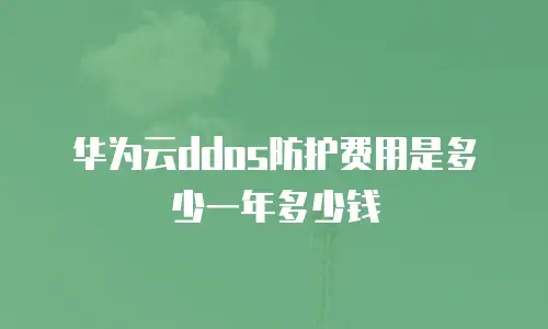华为云ddos防护费用是多少一年多少钱