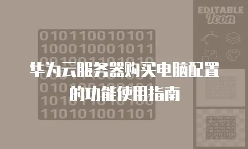 华为云服务器购买电脑配置的功能使用指南