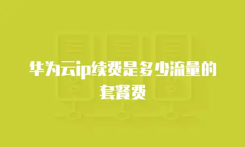 华为云ip续费是多少流量的套餐费