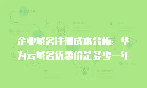 企业域名注册成本分析：华为云域名优惠价是多少一年