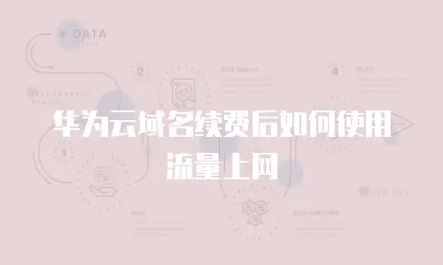 华为云域名续费后如何使用流量上网