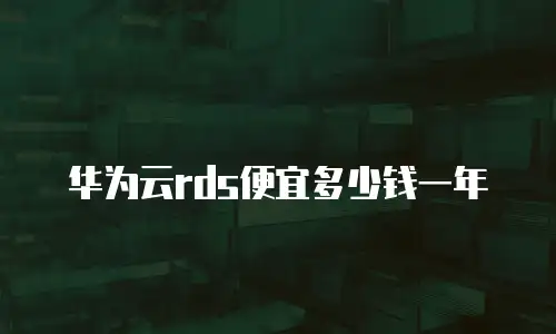 华为云rds便宜多少钱一年