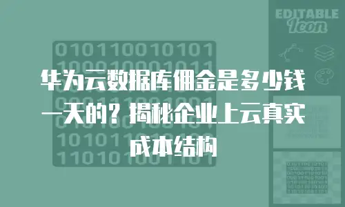 华为云数据库佣金是多少钱一天的？揭秘企业上云真实成本结构