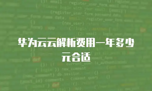 华为云云解析费用一年多少元合适