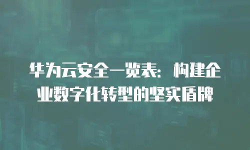 华为云安全一览表：构建企业数字化转型的坚实盾牌