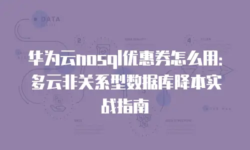 华为云nosql优惠券怎么用：多云非关系型数据库降本实战指南