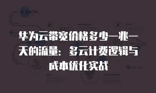 华为云带宽价格多少一兆一天的流量：多云计费逻辑与成本优化实战