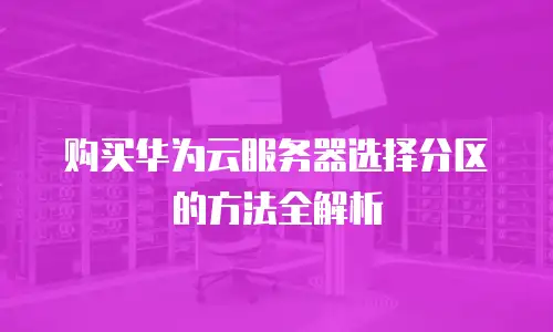 购买华为云服务器选择分区的方法全解析
