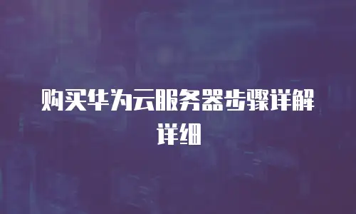 购买华为云服务器步骤详解详细