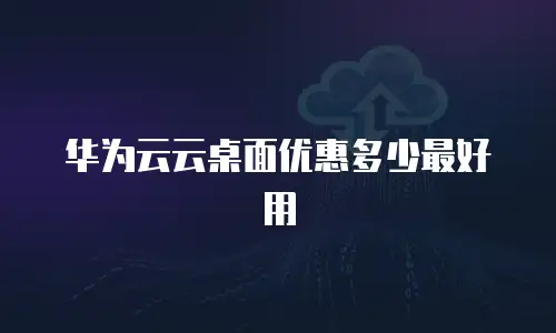 华为云云桌面优惠多少最好用