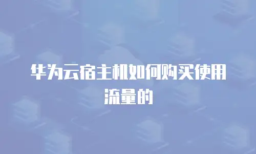 华为云宿主机如何购买使用流量的
