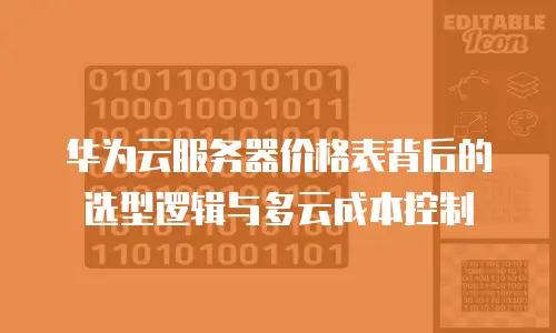 华为云服务器价格表背后的选型逻辑与多云成本控制